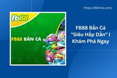 FB88 Bắn Cá “Siêu Hấp Dẫn” | Khám Phá Ngay